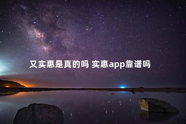 又实惠是真的吗 实惠app靠谱吗